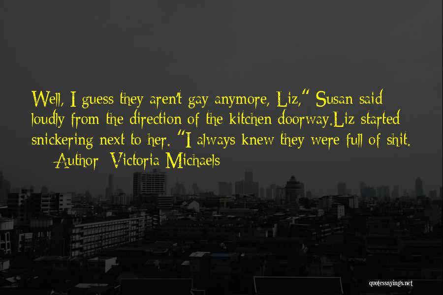Victoria Michaels Quotes: Well, I Guess They Aren't Gay Anymore, Liz, Susan Said Loudly From The Direction Of The Kitchen Doorway.liz Started Snickering
