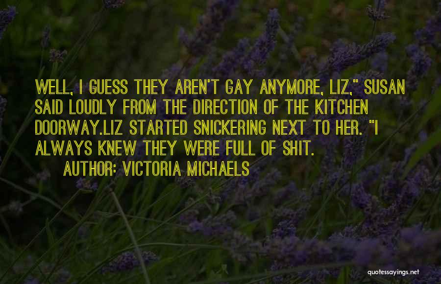 Victoria Michaels Quotes: Well, I Guess They Aren't Gay Anymore, Liz, Susan Said Loudly From The Direction Of The Kitchen Doorway.liz Started Snickering