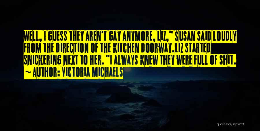 Victoria Michaels Quotes: Well, I Guess They Aren't Gay Anymore, Liz, Susan Said Loudly From The Direction Of The Kitchen Doorway.liz Started Snickering