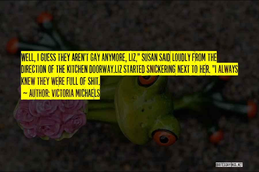 Victoria Michaels Quotes: Well, I Guess They Aren't Gay Anymore, Liz, Susan Said Loudly From The Direction Of The Kitchen Doorway.liz Started Snickering