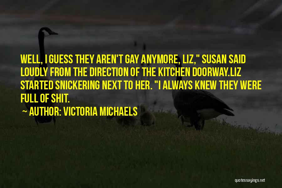 Victoria Michaels Quotes: Well, I Guess They Aren't Gay Anymore, Liz, Susan Said Loudly From The Direction Of The Kitchen Doorway.liz Started Snickering