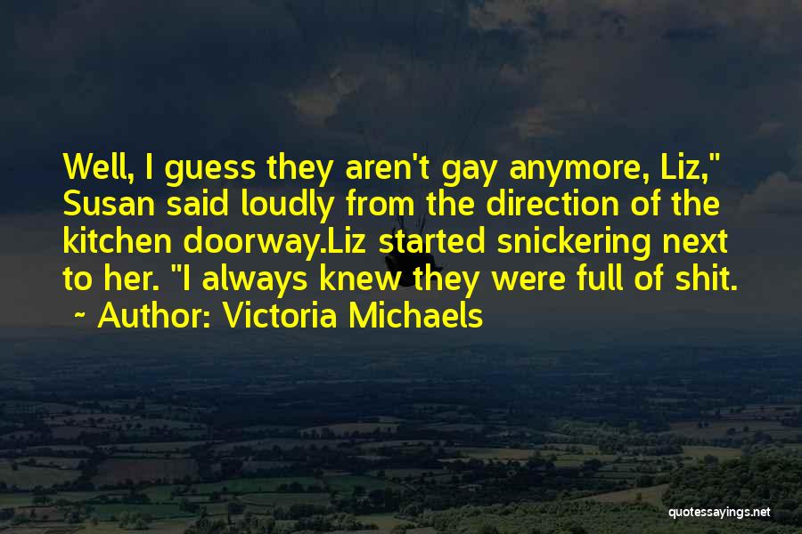 Victoria Michaels Quotes: Well, I Guess They Aren't Gay Anymore, Liz, Susan Said Loudly From The Direction Of The Kitchen Doorway.liz Started Snickering