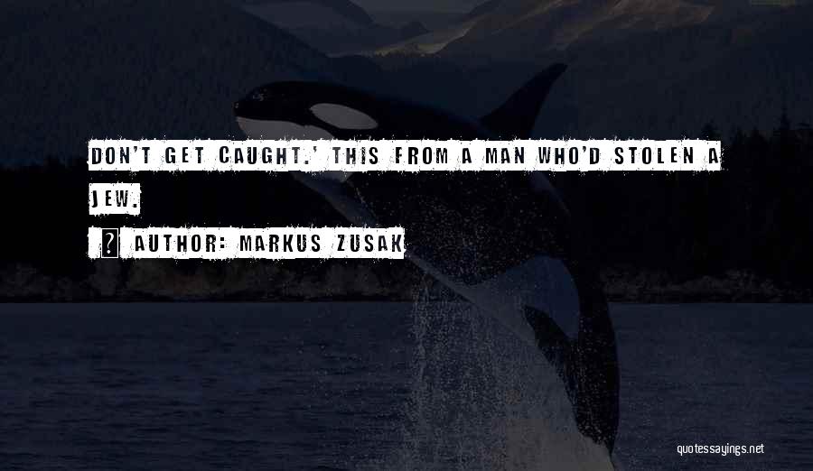 Markus Zusak Quotes: Don't Get Caught.' This From A Man Who'd Stolen A Jew.