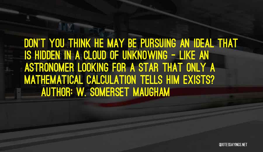 W. Somerset Maugham Quotes: Don't You Think He May Be Pursuing An Ideal That Is Hidden In A Cloud Of Unknowing - Like An