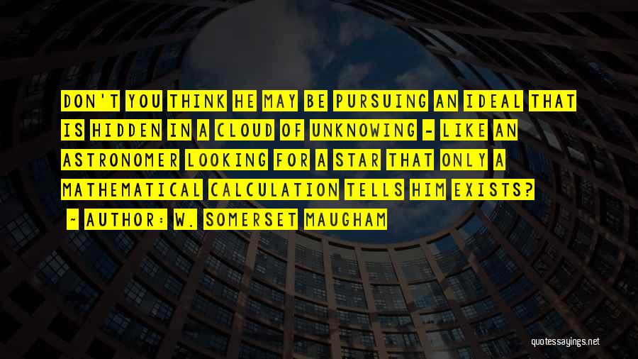 W. Somerset Maugham Quotes: Don't You Think He May Be Pursuing An Ideal That Is Hidden In A Cloud Of Unknowing - Like An