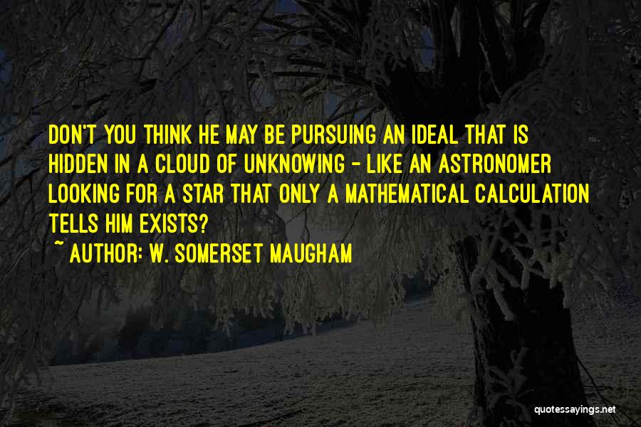 W. Somerset Maugham Quotes: Don't You Think He May Be Pursuing An Ideal That Is Hidden In A Cloud Of Unknowing - Like An