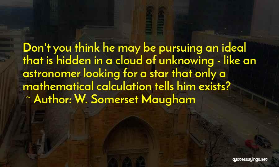 W. Somerset Maugham Quotes: Don't You Think He May Be Pursuing An Ideal That Is Hidden In A Cloud Of Unknowing - Like An