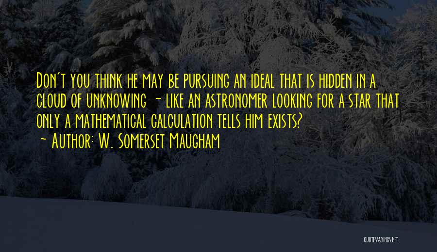 W. Somerset Maugham Quotes: Don't You Think He May Be Pursuing An Ideal That Is Hidden In A Cloud Of Unknowing - Like An