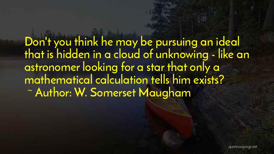 W. Somerset Maugham Quotes: Don't You Think He May Be Pursuing An Ideal That Is Hidden In A Cloud Of Unknowing - Like An