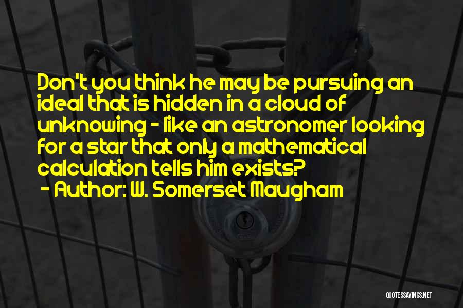 W. Somerset Maugham Quotes: Don't You Think He May Be Pursuing An Ideal That Is Hidden In A Cloud Of Unknowing - Like An