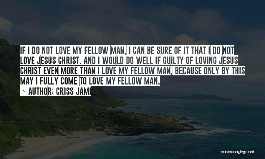 Criss Jami Quotes: If I Do Not Love My Fellow Man, I Can Be Sure Of It That I Do Not Love Jesus