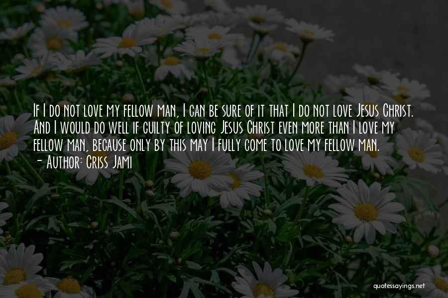 Criss Jami Quotes: If I Do Not Love My Fellow Man, I Can Be Sure Of It That I Do Not Love Jesus