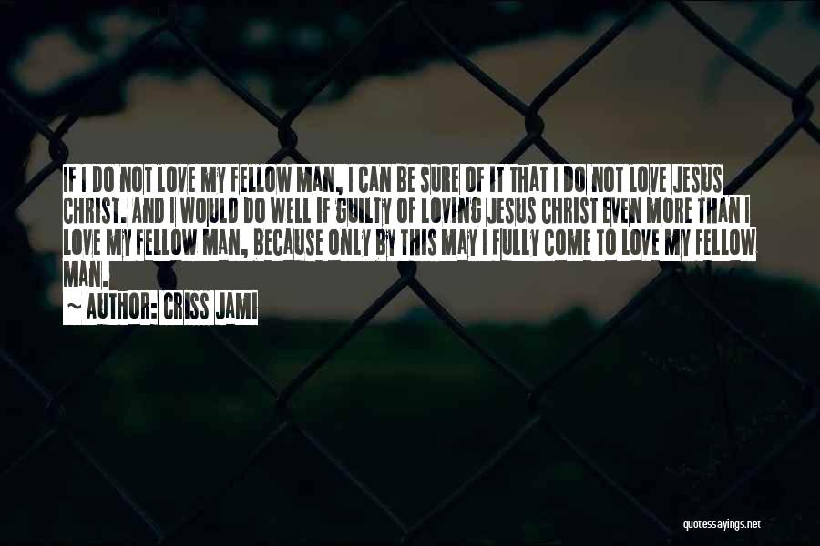 Criss Jami Quotes: If I Do Not Love My Fellow Man, I Can Be Sure Of It That I Do Not Love Jesus