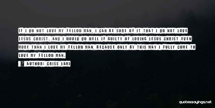 Criss Jami Quotes: If I Do Not Love My Fellow Man, I Can Be Sure Of It That I Do Not Love Jesus