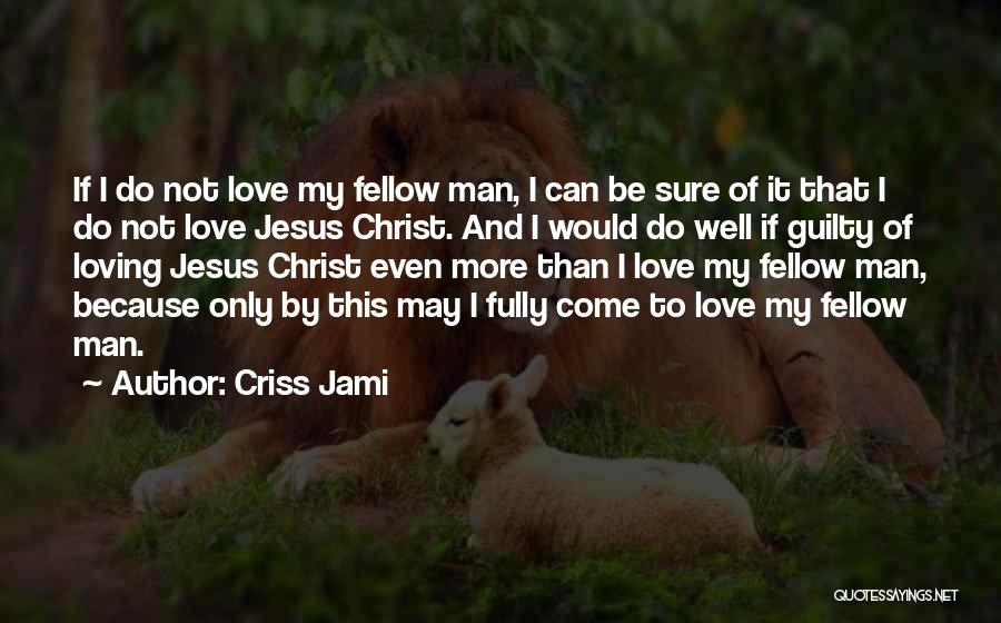 Criss Jami Quotes: If I Do Not Love My Fellow Man, I Can Be Sure Of It That I Do Not Love Jesus