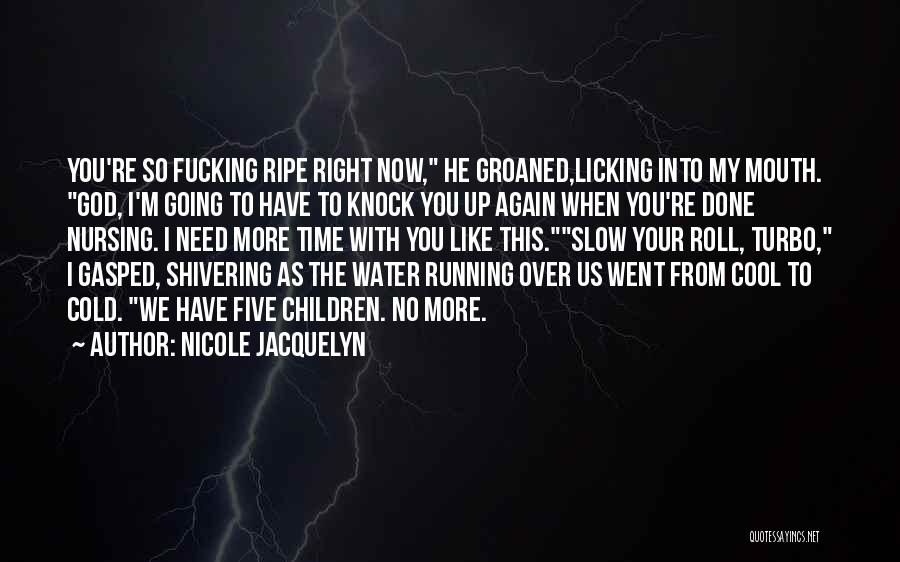 Nicole Jacquelyn Quotes: You're So Fucking Ripe Right Now, He Groaned,licking Into My Mouth. God, I'm Going To Have To Knock You Up