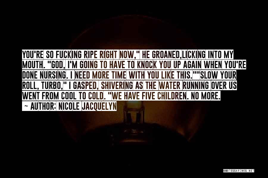 Nicole Jacquelyn Quotes: You're So Fucking Ripe Right Now, He Groaned,licking Into My Mouth. God, I'm Going To Have To Knock You Up