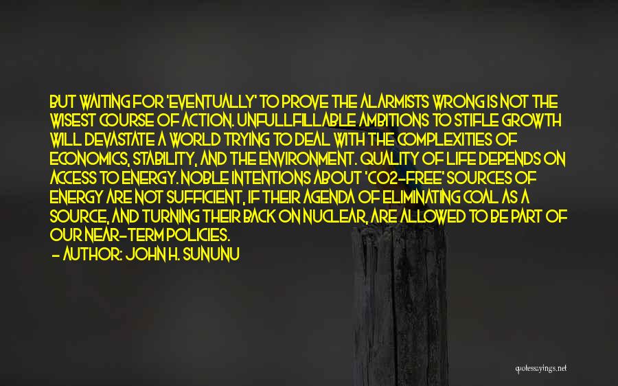 John H. Sununu Quotes: But Waiting For 'eventually' To Prove The Alarmists Wrong Is Not The Wisest Course Of Action. Unfullfillable Ambitions To Stifle
