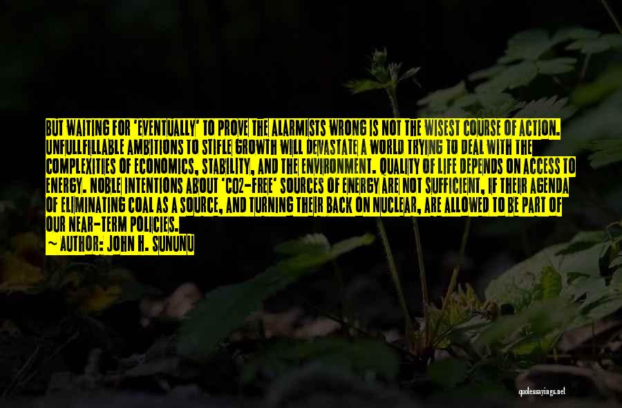 John H. Sununu Quotes: But Waiting For 'eventually' To Prove The Alarmists Wrong Is Not The Wisest Course Of Action. Unfullfillable Ambitions To Stifle