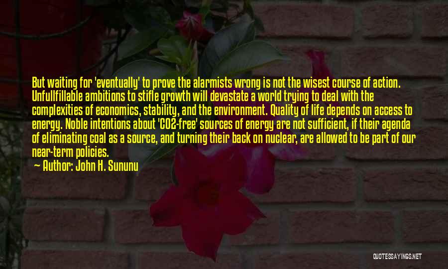 John H. Sununu Quotes: But Waiting For 'eventually' To Prove The Alarmists Wrong Is Not The Wisest Course Of Action. Unfullfillable Ambitions To Stifle