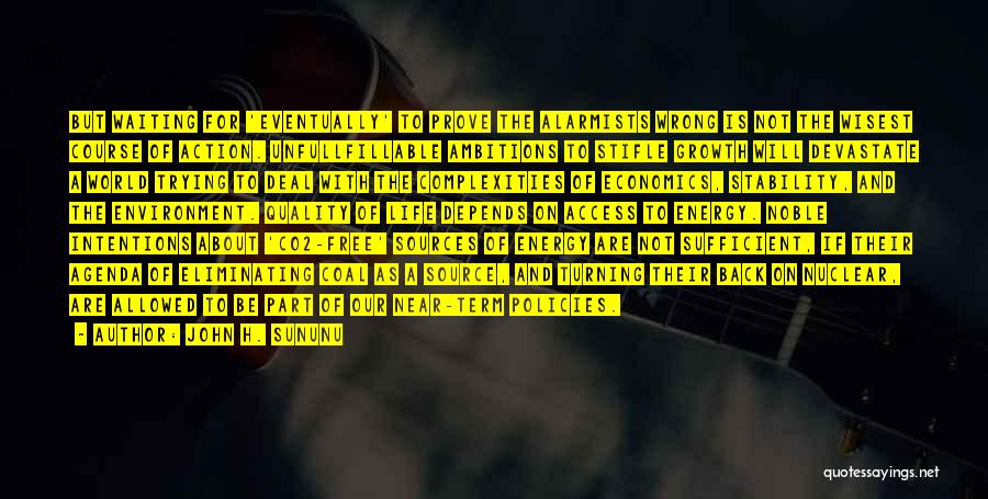 John H. Sununu Quotes: But Waiting For 'eventually' To Prove The Alarmists Wrong Is Not The Wisest Course Of Action. Unfullfillable Ambitions To Stifle