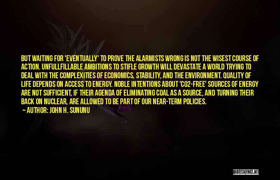 John H. Sununu Quotes: But Waiting For 'eventually' To Prove The Alarmists Wrong Is Not The Wisest Course Of Action. Unfullfillable Ambitions To Stifle