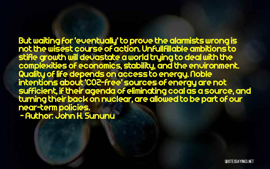 John H. Sununu Quotes: But Waiting For 'eventually' To Prove The Alarmists Wrong Is Not The Wisest Course Of Action. Unfullfillable Ambitions To Stifle