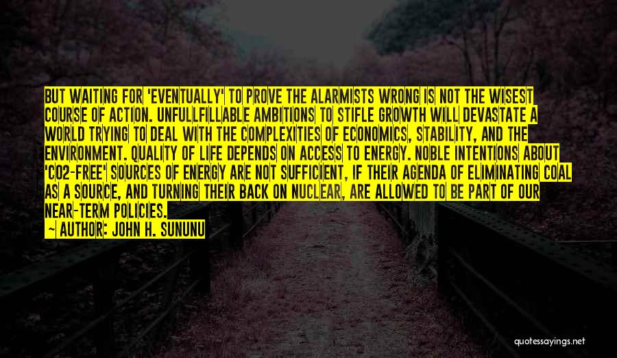 John H. Sununu Quotes: But Waiting For 'eventually' To Prove The Alarmists Wrong Is Not The Wisest Course Of Action. Unfullfillable Ambitions To Stifle