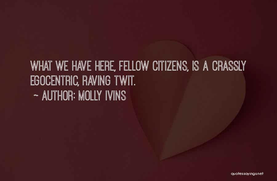 Molly Ivins Quotes: What We Have Here, Fellow Citizens, Is A Crassly Egocentric, Raving Twit.