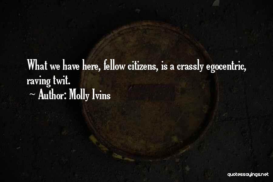 Molly Ivins Quotes: What We Have Here, Fellow Citizens, Is A Crassly Egocentric, Raving Twit.