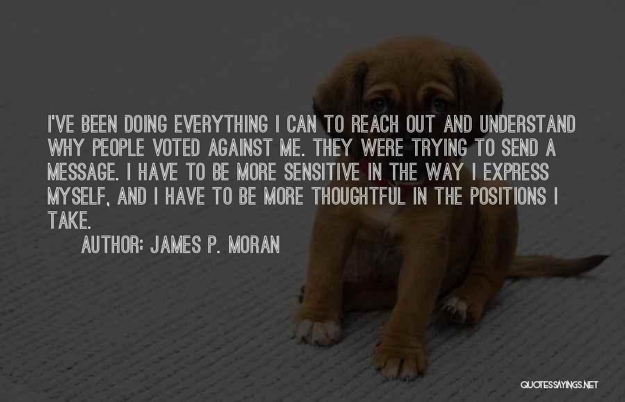 James P. Moran Quotes: I've Been Doing Everything I Can To Reach Out And Understand Why People Voted Against Me. They Were Trying To