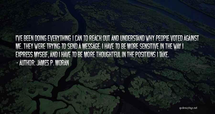 James P. Moran Quotes: I've Been Doing Everything I Can To Reach Out And Understand Why People Voted Against Me. They Were Trying To