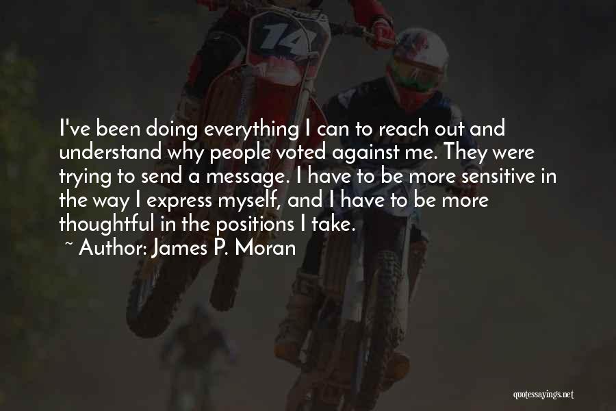 James P. Moran Quotes: I've Been Doing Everything I Can To Reach Out And Understand Why People Voted Against Me. They Were Trying To