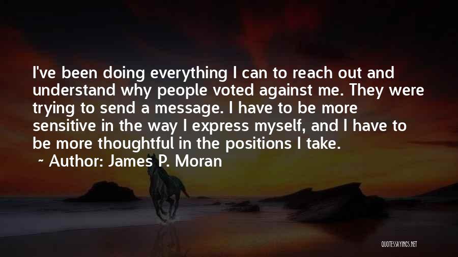 James P. Moran Quotes: I've Been Doing Everything I Can To Reach Out And Understand Why People Voted Against Me. They Were Trying To