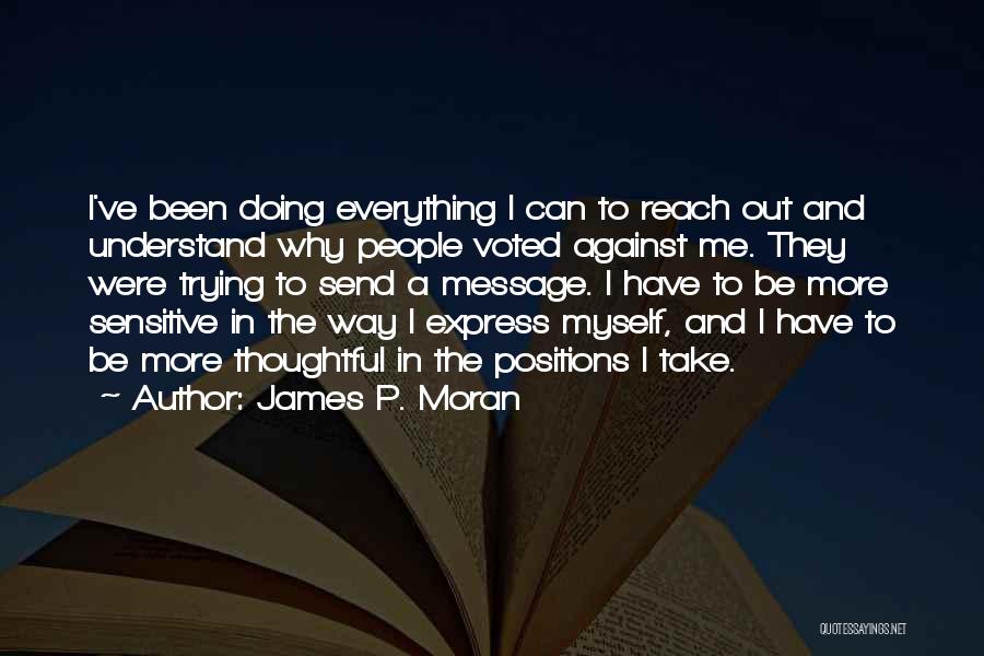 James P. Moran Quotes: I've Been Doing Everything I Can To Reach Out And Understand Why People Voted Against Me. They Were Trying To