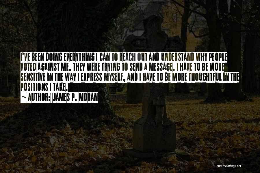 James P. Moran Quotes: I've Been Doing Everything I Can To Reach Out And Understand Why People Voted Against Me. They Were Trying To