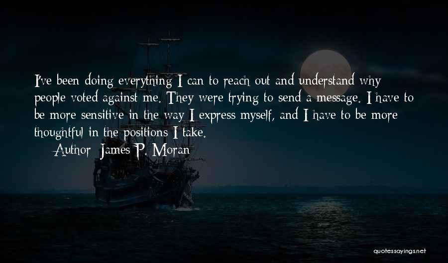 James P. Moran Quotes: I've Been Doing Everything I Can To Reach Out And Understand Why People Voted Against Me. They Were Trying To