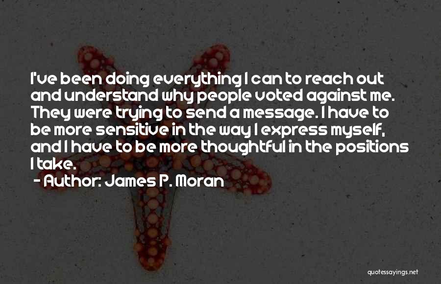 James P. Moran Quotes: I've Been Doing Everything I Can To Reach Out And Understand Why People Voted Against Me. They Were Trying To