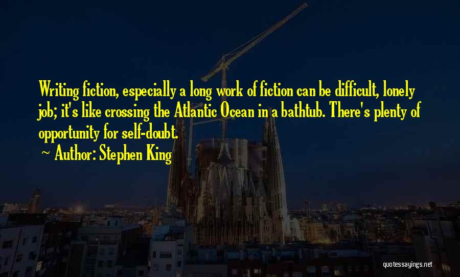 Stephen King Quotes: Writing Fiction, Especially A Long Work Of Fiction Can Be Difficult, Lonely Job; It's Like Crossing The Atlantic Ocean In