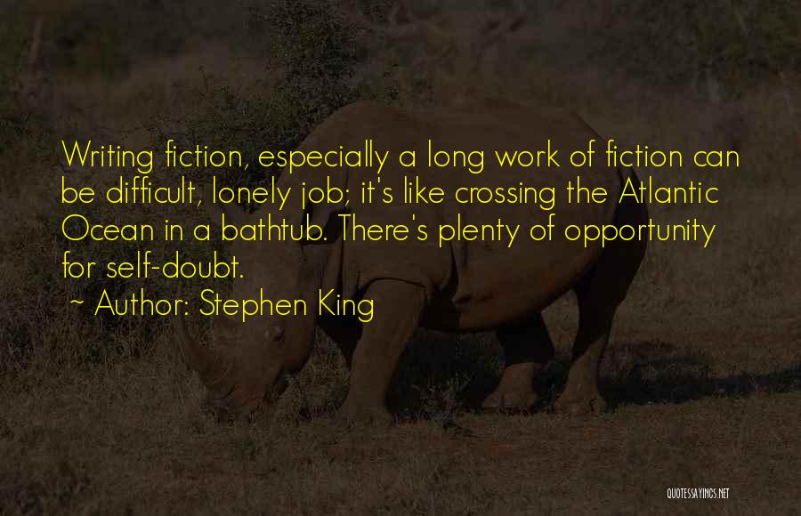 Stephen King Quotes: Writing Fiction, Especially A Long Work Of Fiction Can Be Difficult, Lonely Job; It's Like Crossing The Atlantic Ocean In