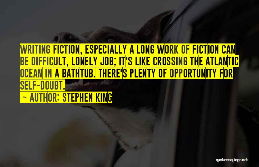 Stephen King Quotes: Writing Fiction, Especially A Long Work Of Fiction Can Be Difficult, Lonely Job; It's Like Crossing The Atlantic Ocean In