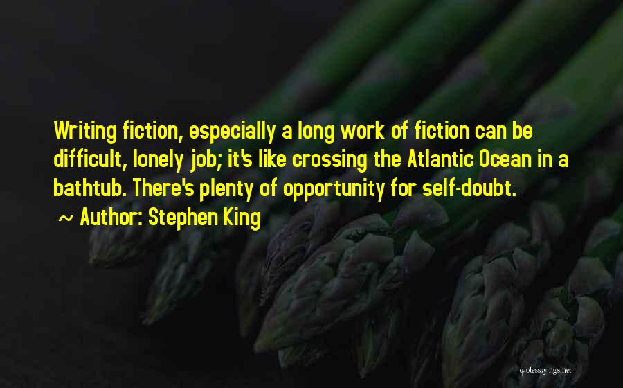 Stephen King Quotes: Writing Fiction, Especially A Long Work Of Fiction Can Be Difficult, Lonely Job; It's Like Crossing The Atlantic Ocean In