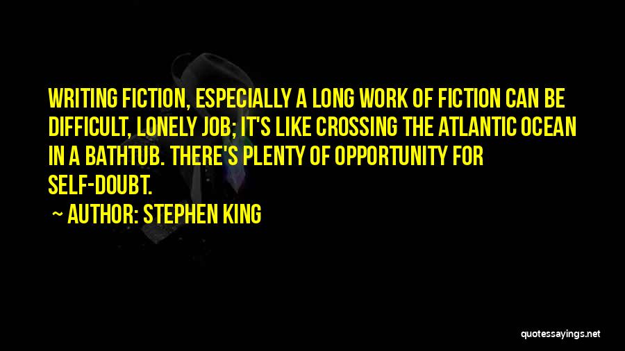 Stephen King Quotes: Writing Fiction, Especially A Long Work Of Fiction Can Be Difficult, Lonely Job; It's Like Crossing The Atlantic Ocean In