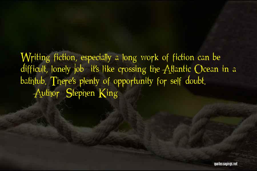 Stephen King Quotes: Writing Fiction, Especially A Long Work Of Fiction Can Be Difficult, Lonely Job; It's Like Crossing The Atlantic Ocean In