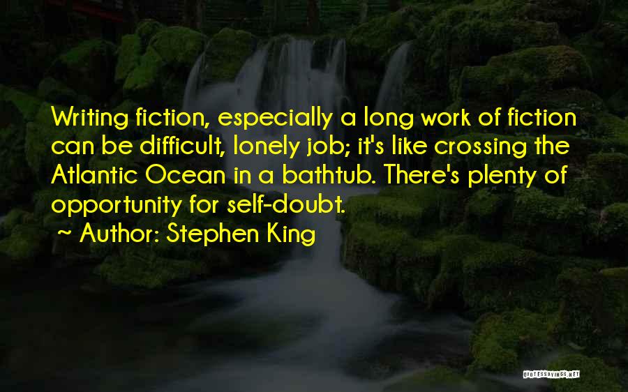 Stephen King Quotes: Writing Fiction, Especially A Long Work Of Fiction Can Be Difficult, Lonely Job; It's Like Crossing The Atlantic Ocean In