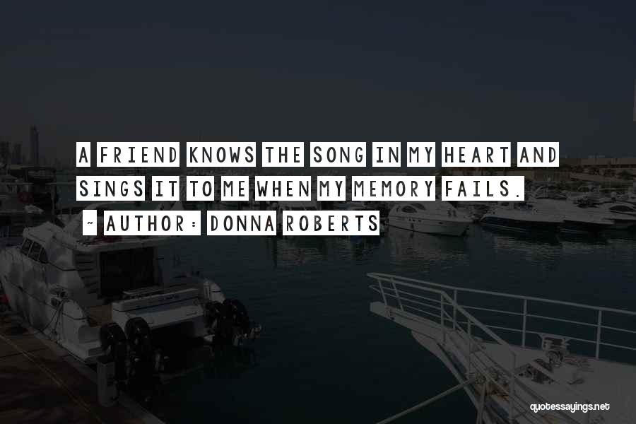 Donna Roberts Quotes: A Friend Knows The Song In My Heart And Sings It To Me When My Memory Fails.