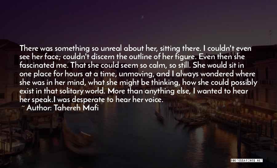 Tahereh Mafi Quotes: There Was Something So Unreal About Her, Sitting There. I Couldn't Even See Her Face; Couldn't Discern The Outline Of