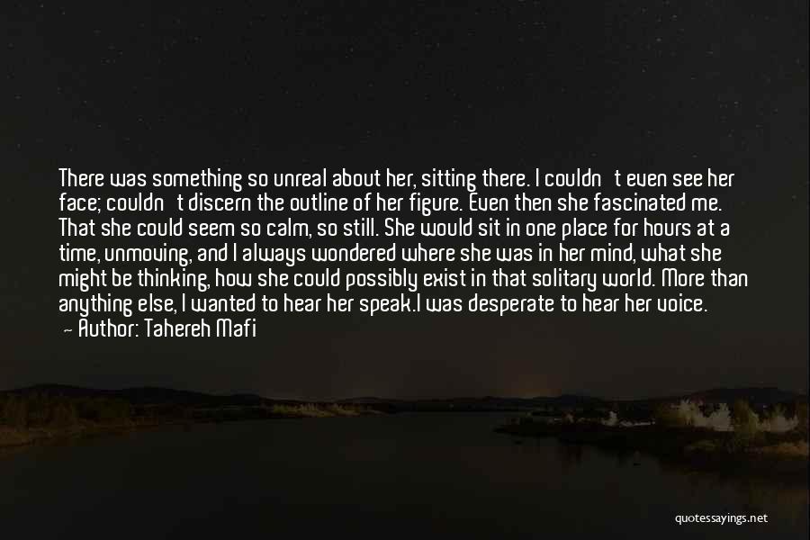 Tahereh Mafi Quotes: There Was Something So Unreal About Her, Sitting There. I Couldn't Even See Her Face; Couldn't Discern The Outline Of