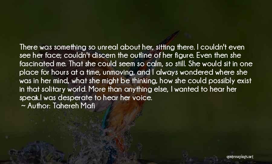 Tahereh Mafi Quotes: There Was Something So Unreal About Her, Sitting There. I Couldn't Even See Her Face; Couldn't Discern The Outline Of