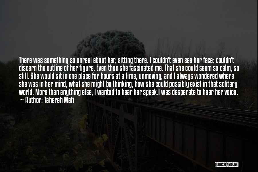 Tahereh Mafi Quotes: There Was Something So Unreal About Her, Sitting There. I Couldn't Even See Her Face; Couldn't Discern The Outline Of